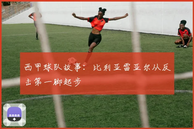 西甲球队故事:比利亚雷亚尔从反击第一脚起步