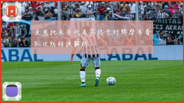 麦克托米奈代表苏格兰对阵摩洛哥队攻防转换解析