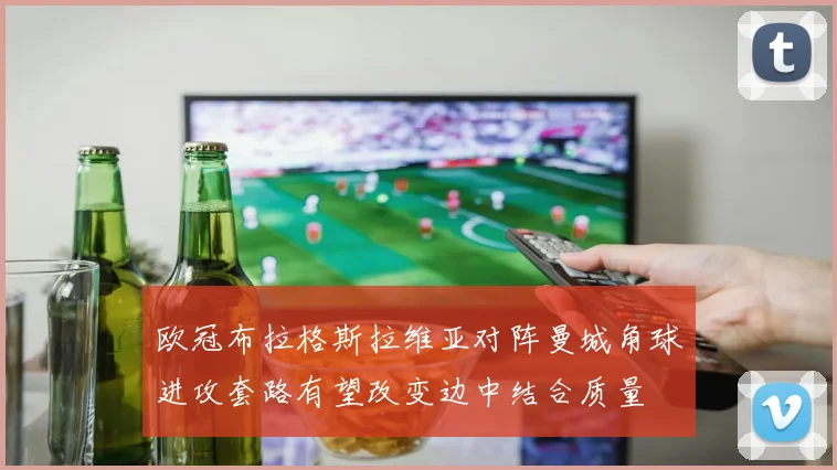 欧冠布拉格斯拉维亚对阵曼城角球进攻套路有望改变边中结合质量