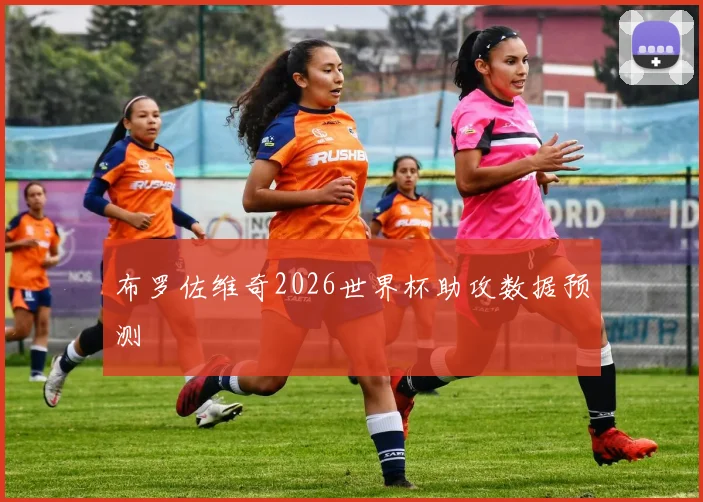 布罗佐维奇2026世界杯助攻数据预测
