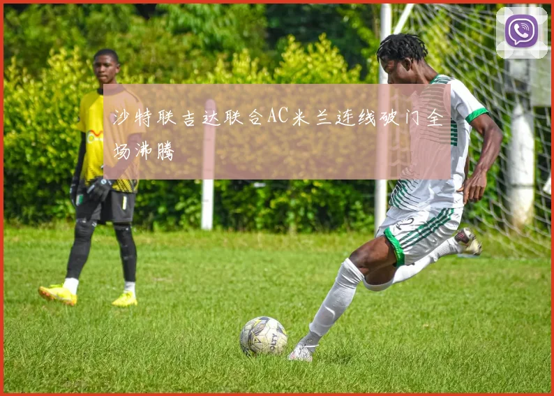 沙特联吉达联合AC米兰连线破门全场沸腾