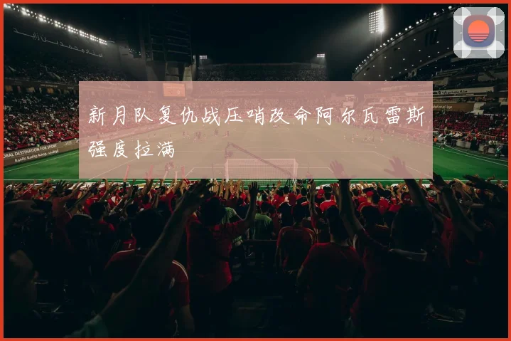 新月队复仇战压哨改命阿尔瓦雷斯强度拉满