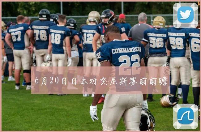6月20日日本对突尼斯赛前前瞻