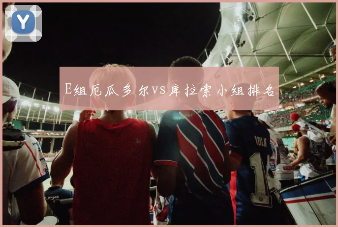 E组厄瓜多尔vs库拉索小组排名