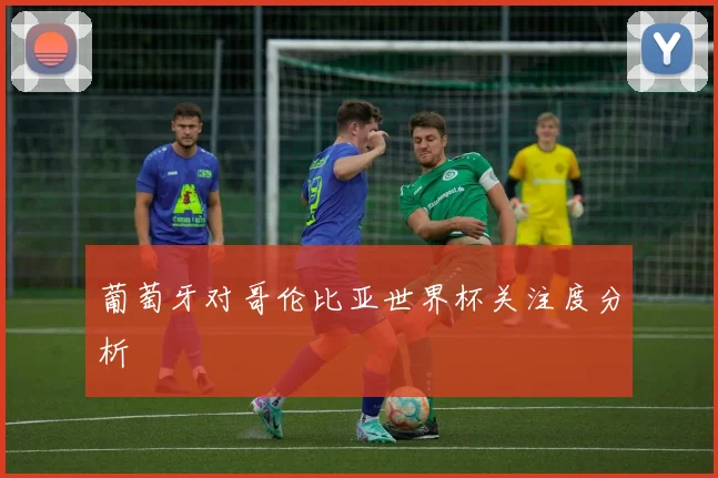 葡萄牙对哥伦比亚世界杯关注度分析
