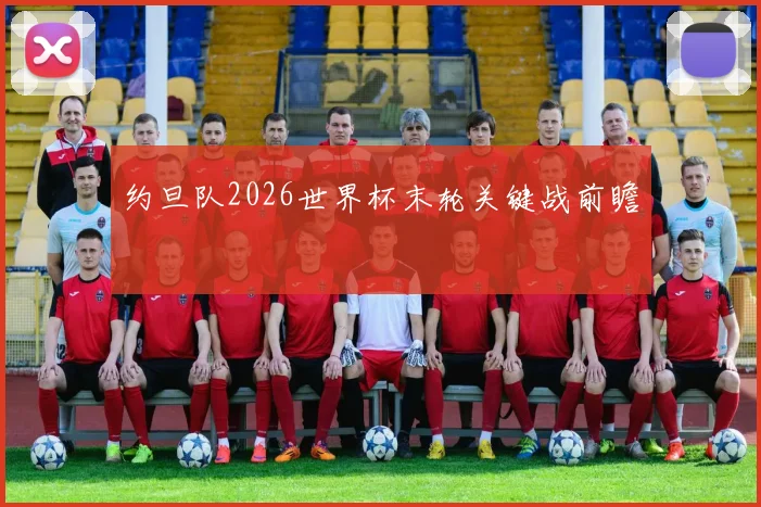 约旦队2026世界杯末轮关键战前瞻