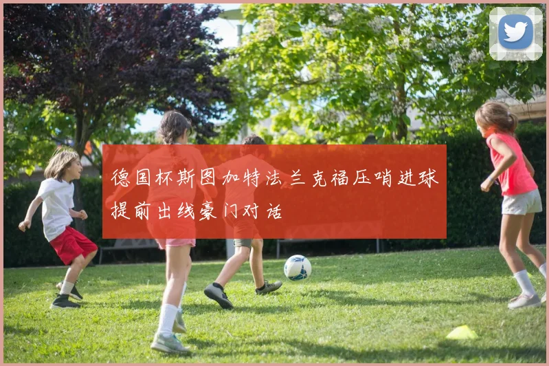 德国杯斯图加特法兰克福压哨进球提前出线豪门对话