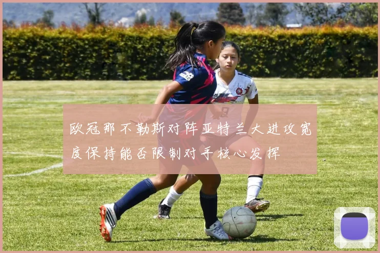 欧冠那不勒斯对阵亚特兰大进攻宽度保持能否限制对手核心发挥