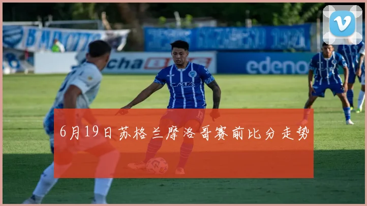 6月19日苏格兰摩洛哥赛前比分走势