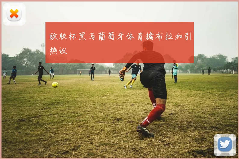 欧联杯黑马葡萄牙体育擒布拉加引热议