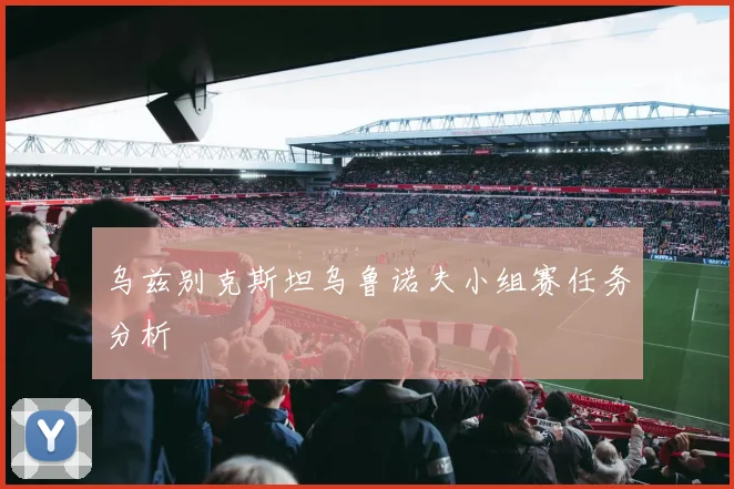 乌兹别克斯坦乌鲁诺夫小组赛任务分析