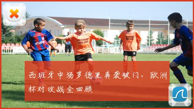 西班牙中场罗德里奔袭破门，欧洲杯对攻战全回顾