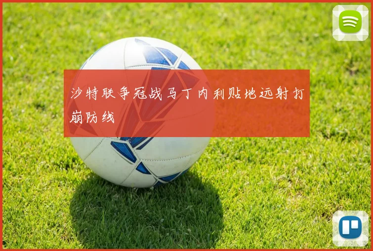 沙特联争冠战马丁内利贴地远射打崩防线