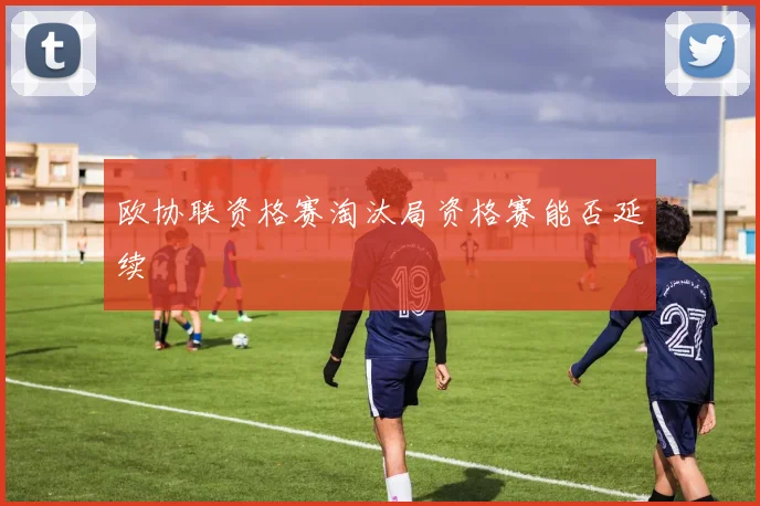 欧协联资格赛淘汰局资格赛能否延续
