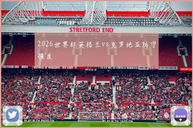 2026世界杯英格兰vs克罗地亚防守强度