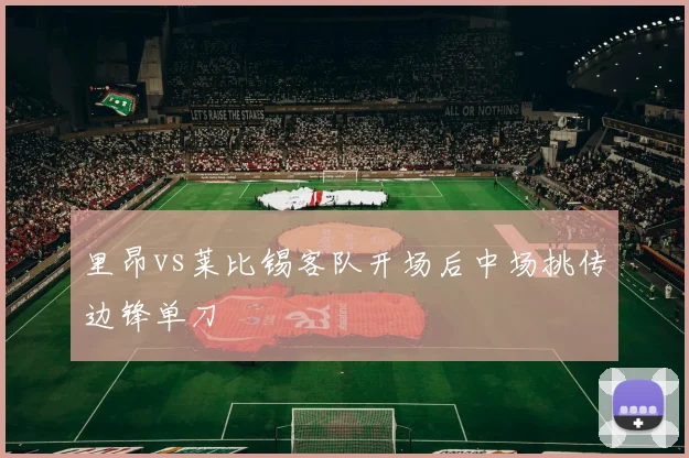 里昂vs莱比锡客队开场后中场挑传边锋单刀