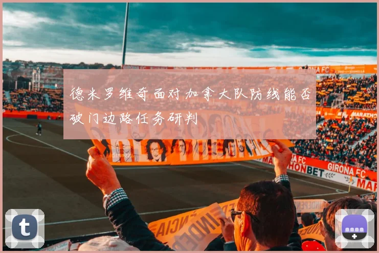 德米罗维奇面对加拿大队防线能否破门边路任务研判