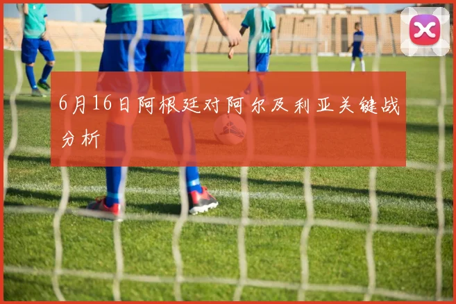 6月16日阿根廷对阿尔及利亚关键战分析
