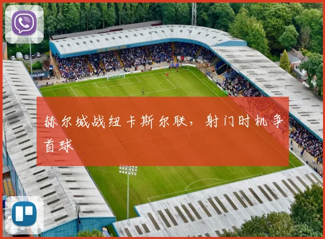 赫尔城战纽卡斯尔联,射门时机争首球