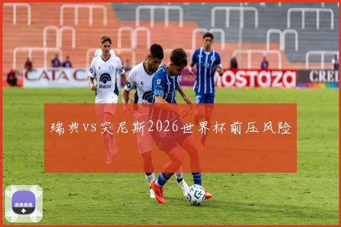 瑞典vs突尼斯2026世界杯前压风险