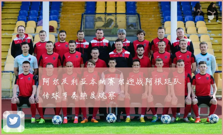 阿尔及利亚本纳赛尔迎战阿根廷队传球节奏热度观察