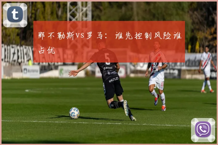 那不勒斯vs罗马:谁先控制风险谁占优