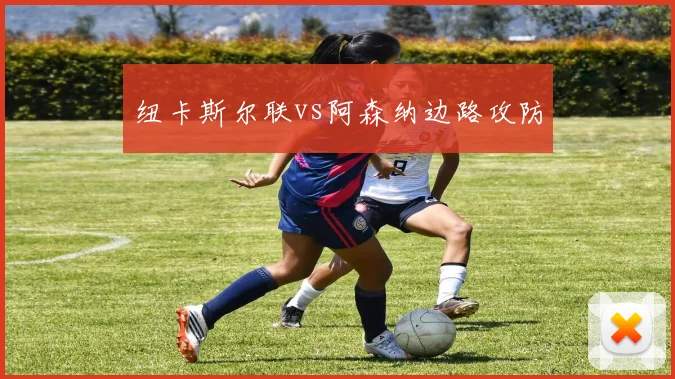 纽卡斯尔联vs阿森纳边路攻防