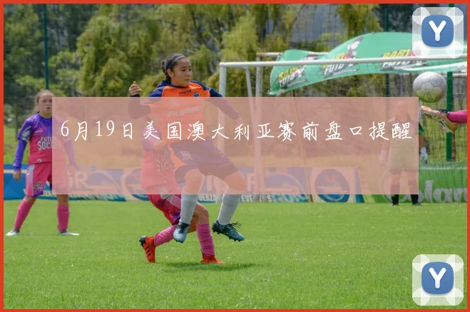 6月19日美国澳大利亚赛前盘口提醒
