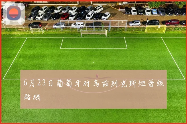 6月23日葡萄牙对乌兹别克斯坦晋级路线